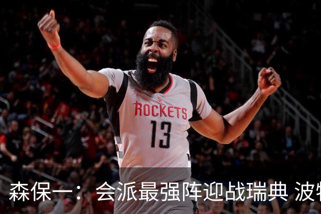 森保一：会派最强阵迎战瑞典 波特无论执教英超还是国家队都出色