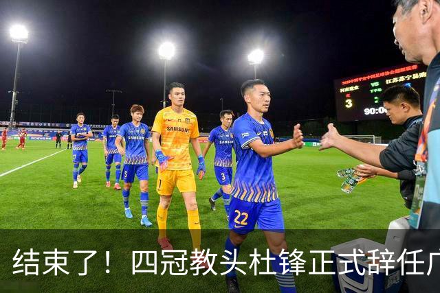 结束了！四冠教头杜锋正式辞任广东队主帅