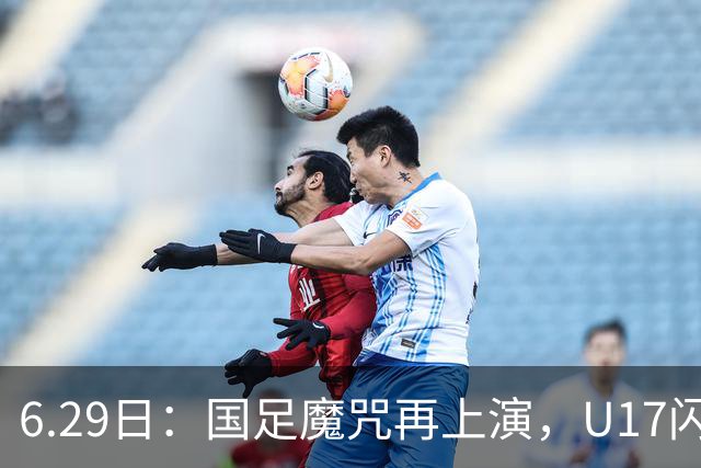 6.29日：国足魔咒再上演，U17闪耀亚洲，为何成年后集体失声？